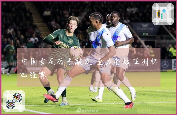 中国女足对手敲定 全力备战亚洲杯四强赛