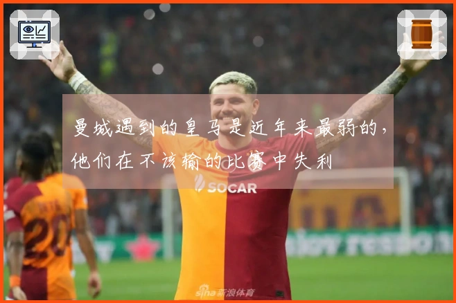 曼城遇到的皇马是近年来最弱的，他们在不该输的比赛中失利