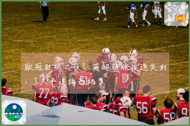 欧冠狂热之夜！英超劲旅接连失利，1人平追梅西纪录