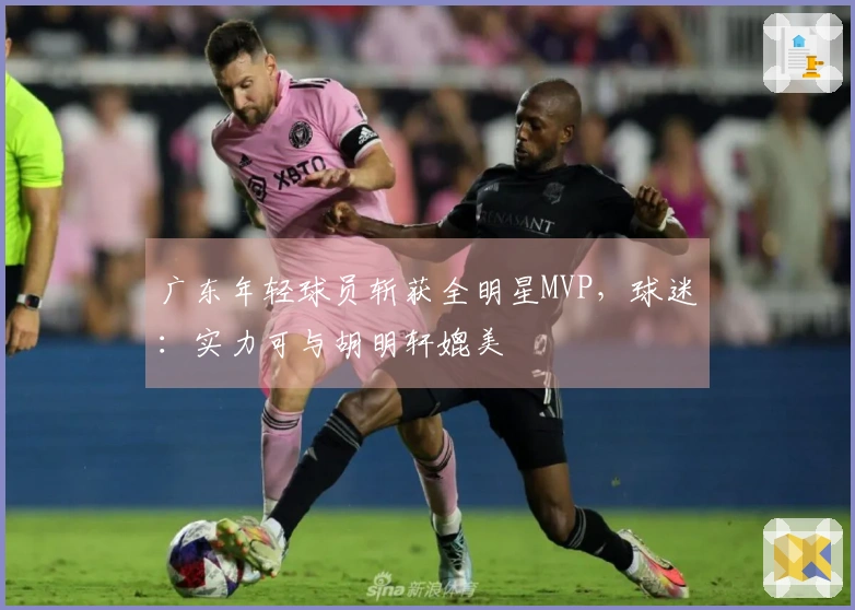 广东年轻球员斩获全明星MVP，球迷：实力可与胡明轩媲美