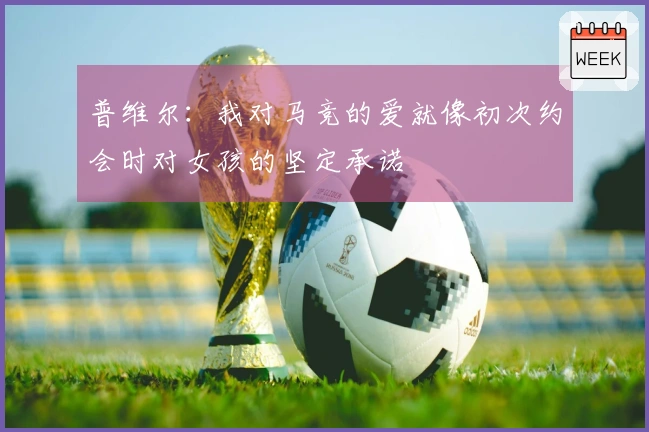普维尔：我对马竞的爱就像初次约会时对女孩的坚定承诺