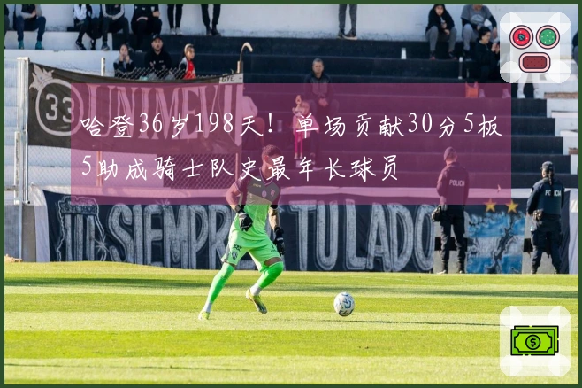 哈登36岁198天！单场贡献30分5板5助成骑士队史最年长球员