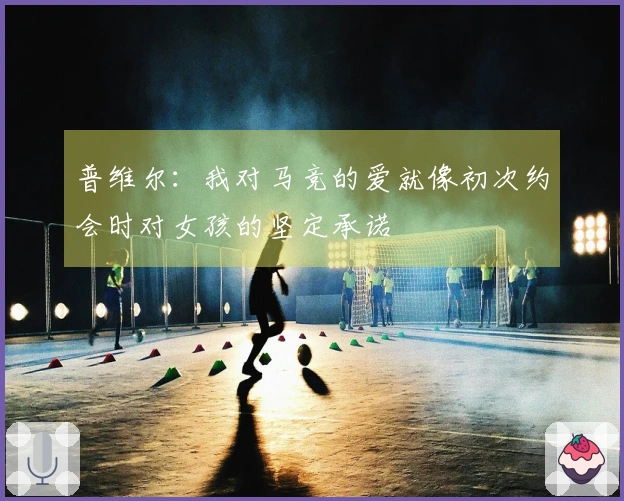 普维尔：我对马竞的爱就像初次约会时对女孩的坚定承诺