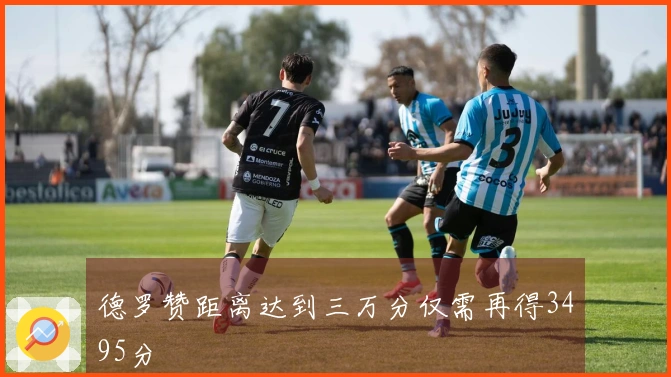 德罗赞距离达到三万分仅需再得3495分