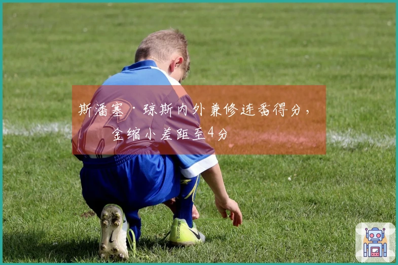 斯潘塞·琼斯内外兼修连番得分，掘金缩小差距至4分