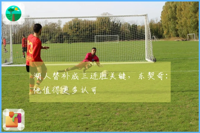湖人替补成三连胜关键，东契奇：他值得更多认可