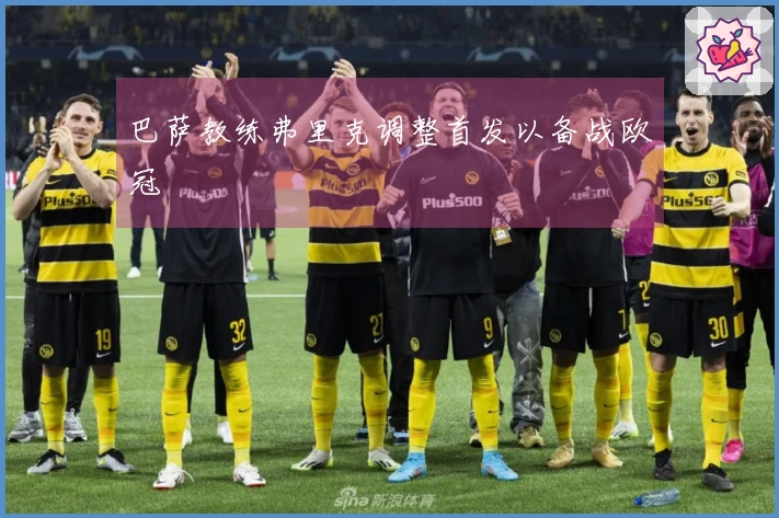 巴萨教练弗里克调整首发以备战欧冠