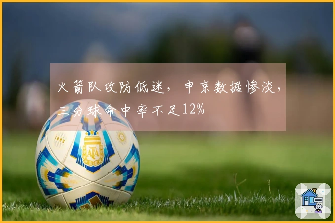 火箭队攻防低迷，申京数据惨淡，三分球命中率不足12%