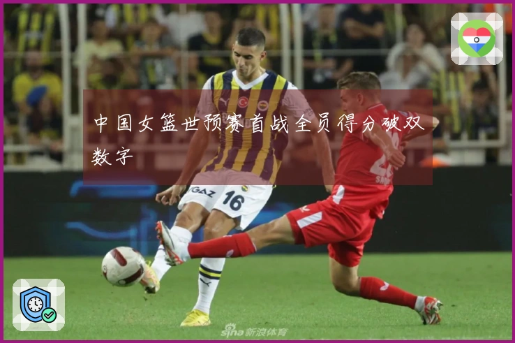 中国女篮世预赛首战全员得分破双数字