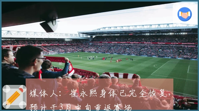 媒体人：崔永熙身体已完全恢复，预计于3月中旬重返赛场